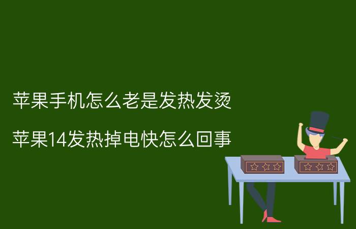 苹果手机怎么老是发热发烫 苹果14发热掉电快怎么回事？